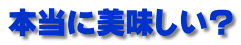 本当に美味しい?